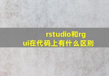 rstudio和rgui在代码上有什么区别