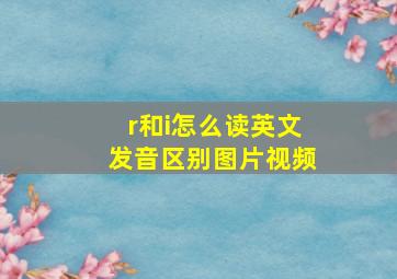 r和i怎么读英文发音区别图片视频