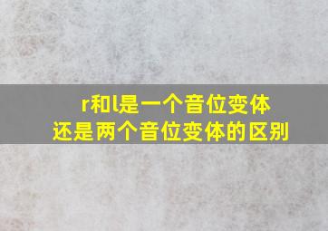 r和l是一个音位变体还是两个音位变体的区别