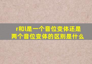 r和l是一个音位变体还是两个音位变体的区别是什么