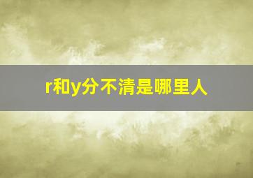 r和y分不清是哪里人