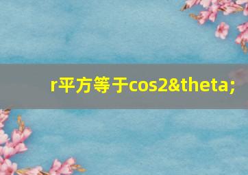 r平方等于cos2θ