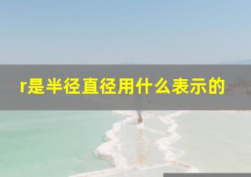 r是半径直径用什么表示的