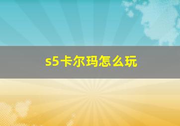 s5卡尔玛怎么玩