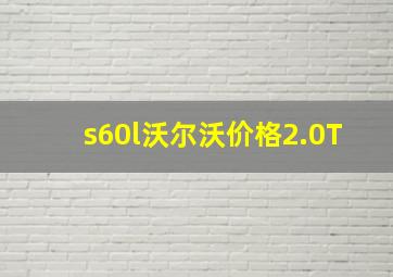 s60l沃尔沃价格2.0T