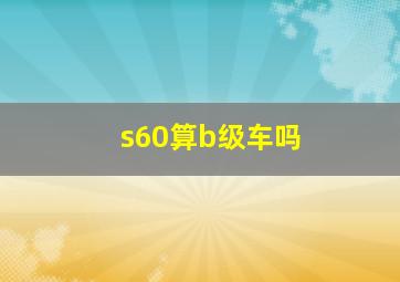 s60算b级车吗