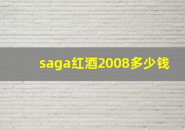 saga红酒2008多少钱