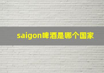 saigon啤酒是哪个国家