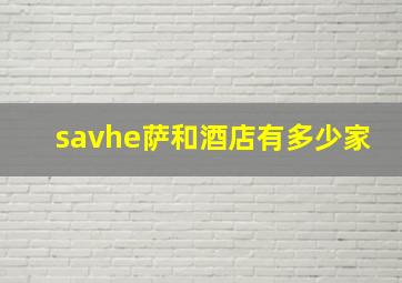 savhe萨和酒店有多少家