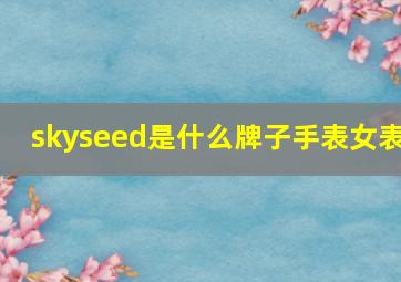 skyseed是什么牌子手表女表