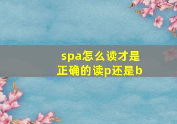 spa怎么读才是正确的读p还是b