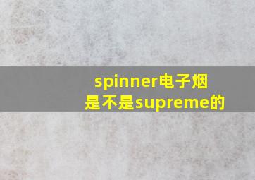 spinner电子烟是不是supreme的