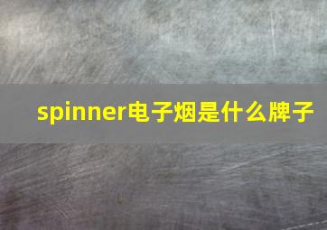 spinner电子烟是什么牌子