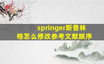 springer斯普林格怎么修改参考文献顺序