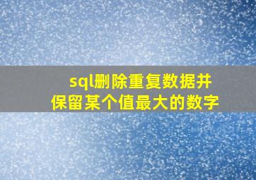 sql删除重复数据并保留某个值最大的数字