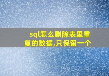 sql怎么删除表里重复的数据,只保留一个