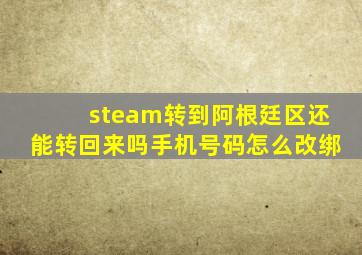 steam转到阿根廷区还能转回来吗手机号码怎么改绑