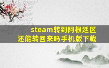 steam转到阿根廷区还能转回来吗手机版下载