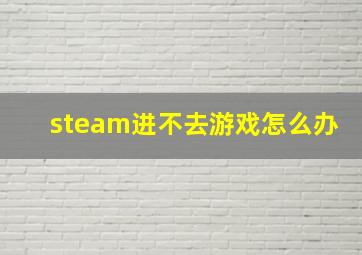 steam进不去游戏怎么办