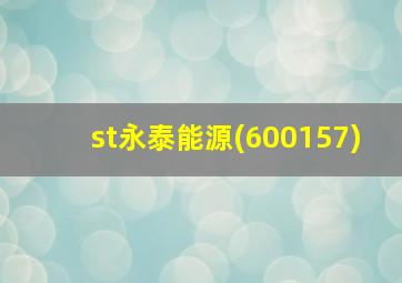 st永泰能源(600157)