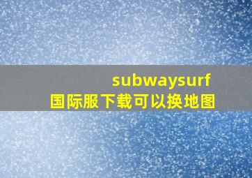 subwaysurf国际服下载可以换地图