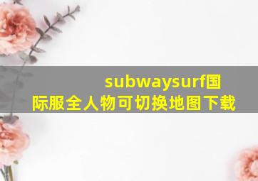 subwaysurf国际服全人物可切换地图下载