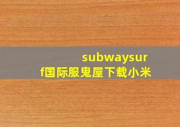 subwaysurf国际服鬼屋下载小米