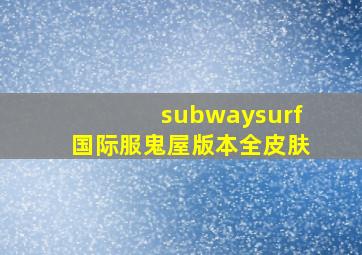 subwaysurf国际服鬼屋版本全皮肤