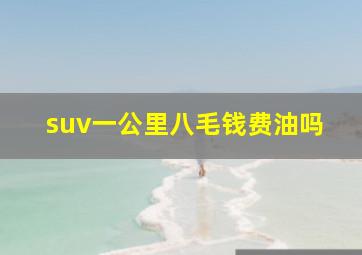 suv一公里八毛钱费油吗