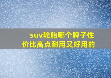 suv轮胎哪个牌子性价比高点耐用又好用的