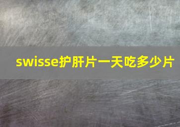 swisse护肝片一天吃多少片