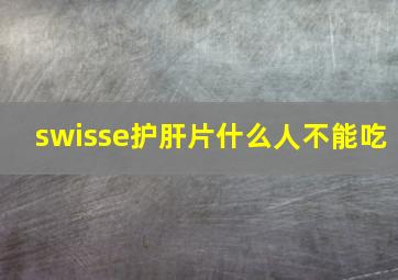 swisse护肝片什么人不能吃