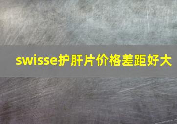 swisse护肝片价格差距好大