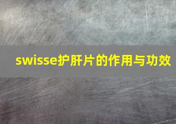 swisse护肝片的作用与功效