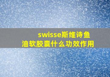 swisse斯维诗鱼油软胶囊什么功效作用