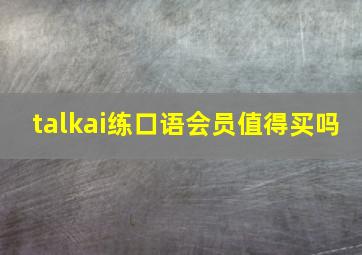 talkai练口语会员值得买吗