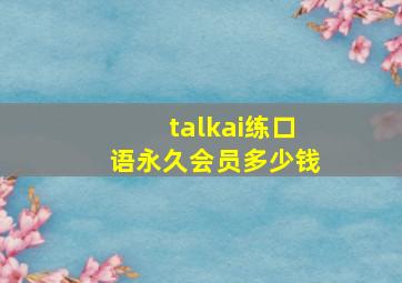 talkai练口语永久会员多少钱