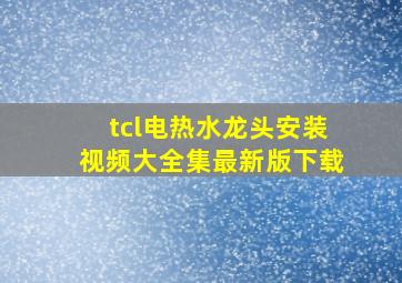 tcl电热水龙头安装视频大全集最新版下载