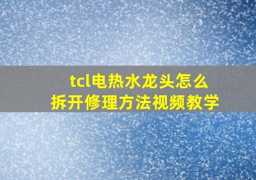 tcl电热水龙头怎么拆开修理方法视频教学