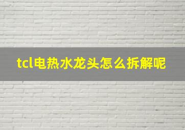 tcl电热水龙头怎么拆解呢