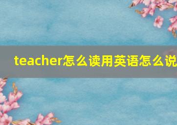 teacher怎么读用英语怎么说