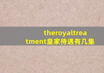 theroyaltreatment皇家待遇有几集