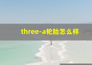 three-a轮胎怎么样