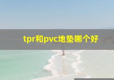 tpr和pvc地垫哪个好