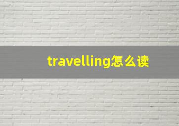 travelling怎么读