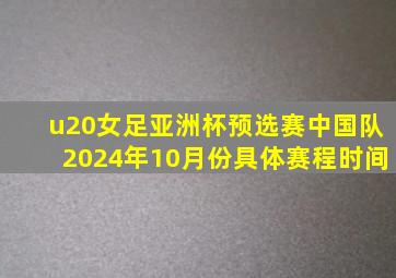 u20女足亚洲杯预选赛中国队2024年10月份具体赛程时间