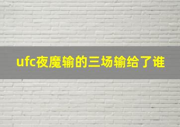 ufc夜魔输的三场输给了谁