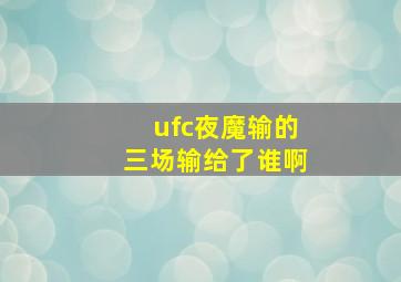 ufc夜魔输的三场输给了谁啊