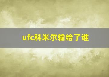 ufc科米尔输给了谁