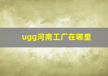 ugg河南工厂在哪里